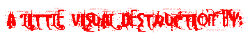 A LITTLE VISUAL DESTRUCTION BY: